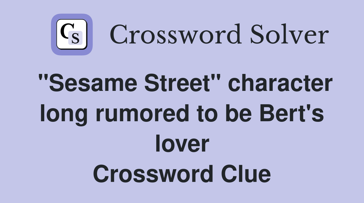 "Sesame Street" character long rumored to be Bert's lover Crossword